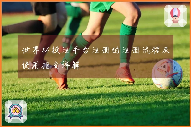世界杯投注平台注册的注册流程及使用指南详解