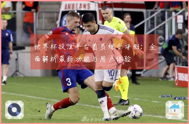 世界杯投注平台首页综合评测：全面解析最新功能与用户体验