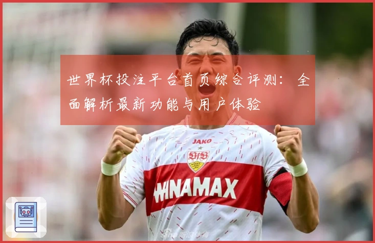 世界杯投注平台首页综合评测：全面解析最新功能与用户体验