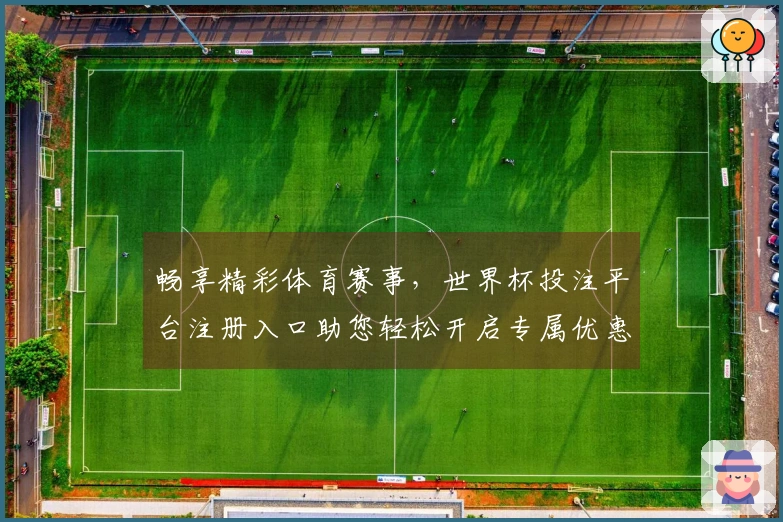 畅享精彩体育赛事，世界杯投注平台注册入口助您轻松开启专属优惠体验