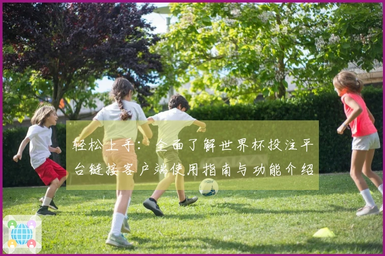 轻松上手：全面了解世界杯投注平台链接客户端使用指南与功能介绍