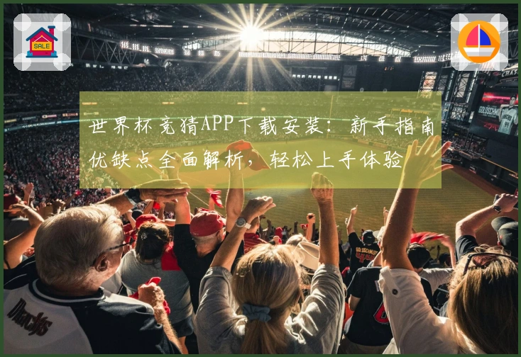 世界杯竞猜APP下载安装：新手指南优缺点全面解析，轻松上手体验