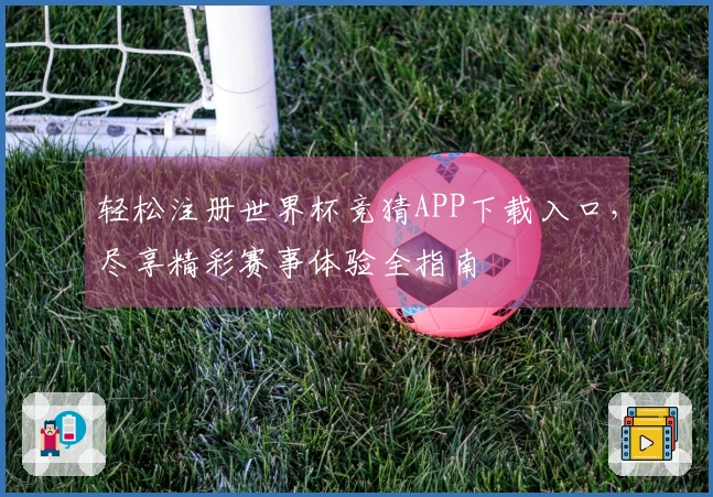 轻松注册世界杯竞猜APP下载入口，尽享精彩赛事体验全指南