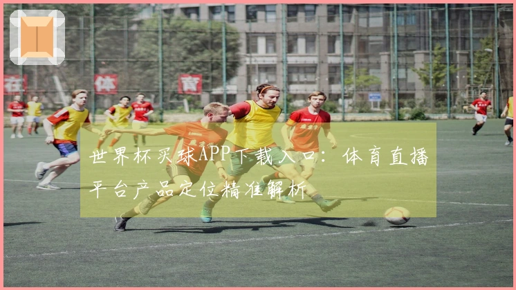 世界杯买球APP下载入口：体育直播平台产品定位精准解析