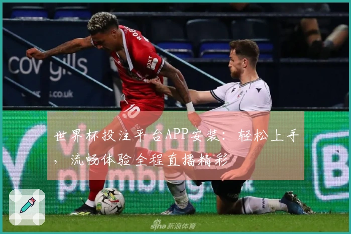 世界杯投注平台APP安装：轻松上手，流畅体验全程直播精彩