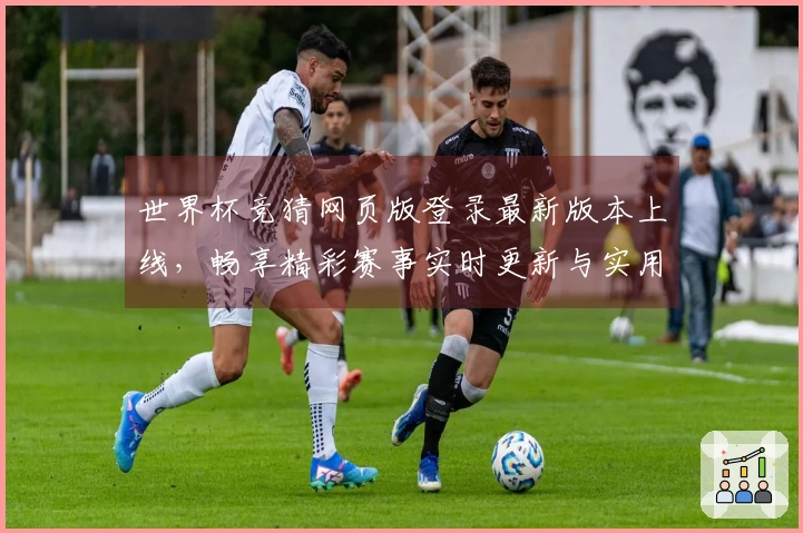 世界杯竞猜网页版登录最新版本上线，畅享精彩赛事实时更新与实用功能体验