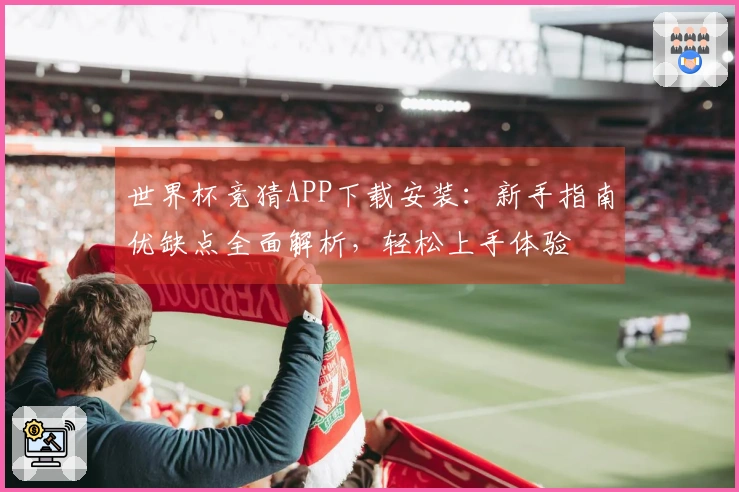 世界杯竞猜APP下载安装:新手指南优缺点全面解析,轻松上手体验