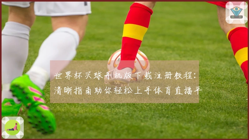 世界杯买球手机版下载注册教程：清晰指南助你轻松上手体育直播平台