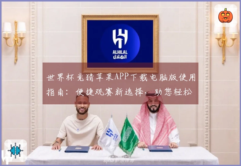 世界杯竞猜苹果APP下载电脑版使用指南：便捷观赛新选择，助您轻松掌握赛事动态