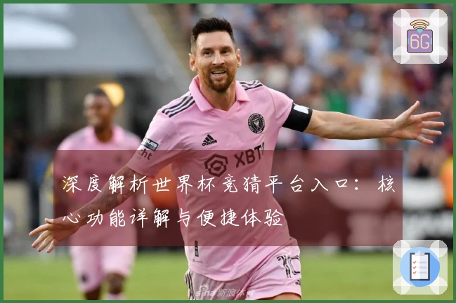 深度解析世界杯竞猜平台入口：核心功能详解与便捷体验
