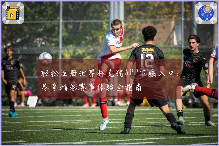 轻松注册世界杯竞猜APP下载入口，尽享精彩赛事体验全指南