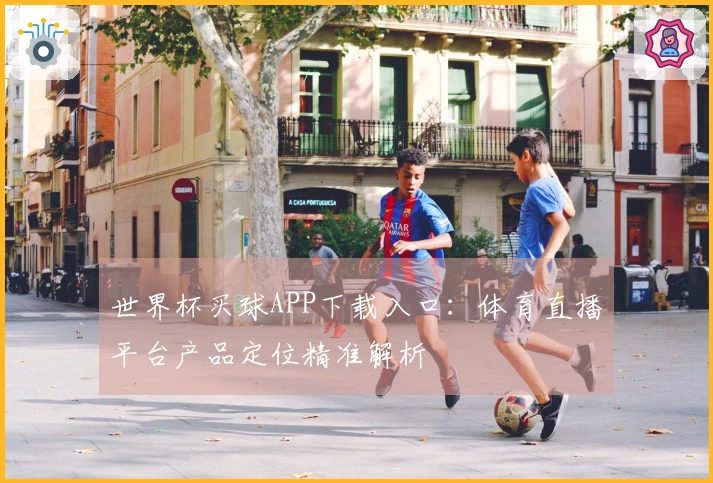 世界杯买球APP下载入口：体育直播平台产品定位精准解析