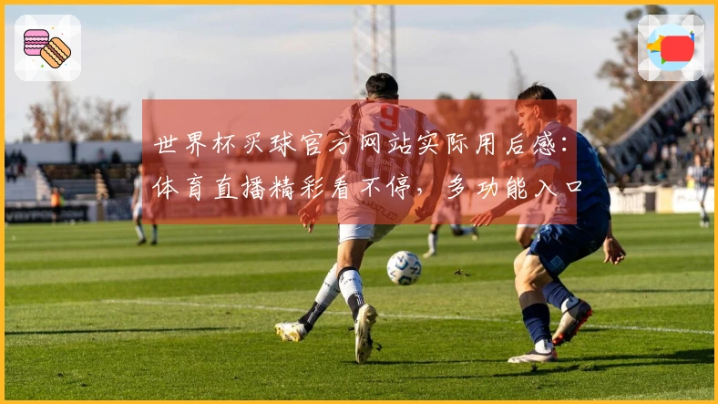 世界杯买球官方网站实际用后感:体育直播精彩看不停,多功能入口超方便