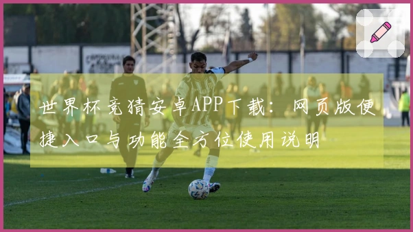 世界杯竞猜安卓APP下载:网页版便捷入口与功能全方位使用说明