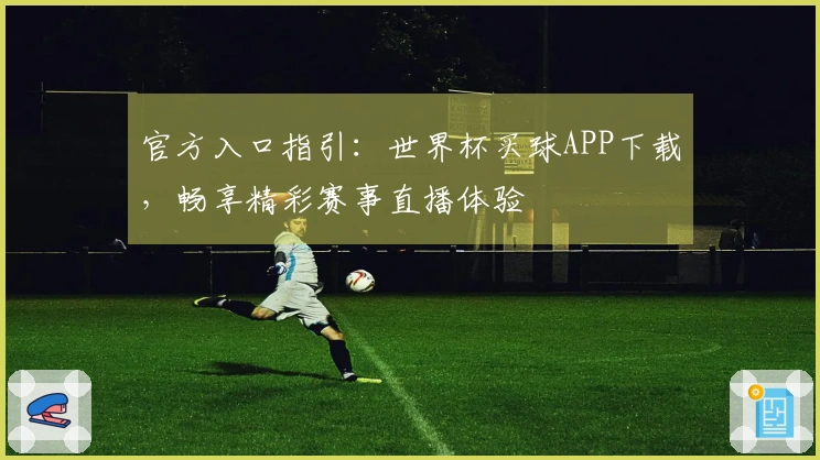 官方入口指引：世界杯买球APP下载，畅享精彩赛事直播体验